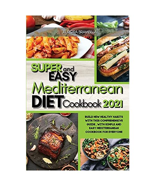 Super Easy Mediterranean Diet Cookbook 2021: Build New Healthy Habits with this Comprehensive Guide, with Simple and Easy Mediterranean Cookbook for E