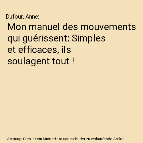 Mon manuel des mouvements qui guérissent: Simples et efficaces, ils soulagent tout !