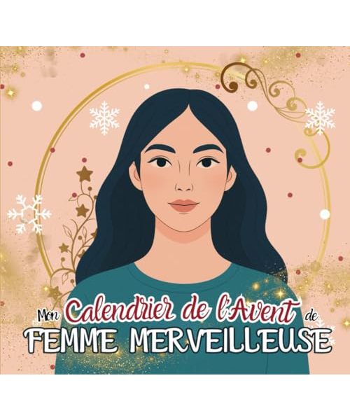 Calendrier de l'Avent Femme: 24 activités et rituels pour prendre soin de la FEMME MERVEILLEUSE que vous êtes avant Noël ! Journal développement ... lâcher prise Livre idée cadeau femme