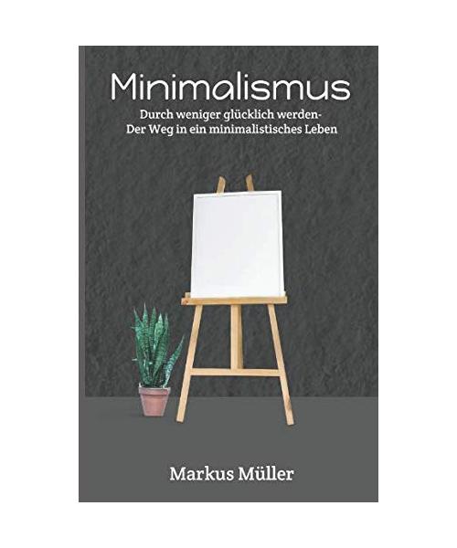 Minimalismus: Weniger ist mehr, Der Weg in ein minimalistisches Leben