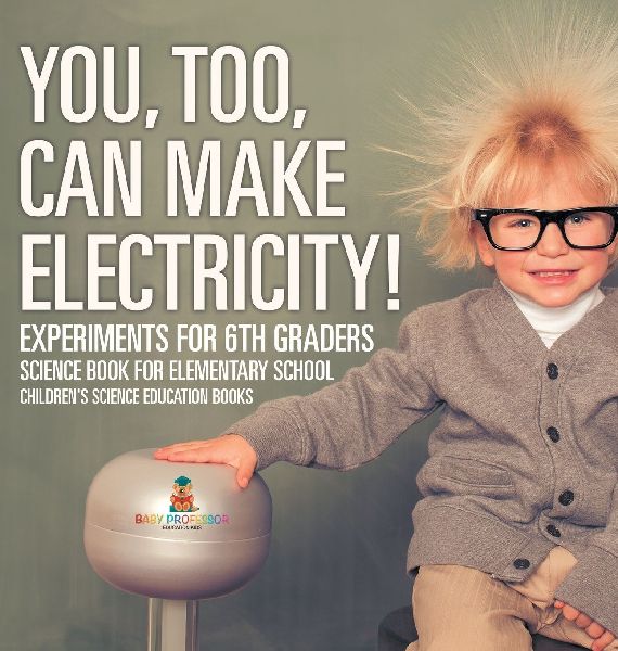 You, Too, Can Make Electricity! Experiments for 6th Graders - Science Book for Elementary School | Children's Science Education books
