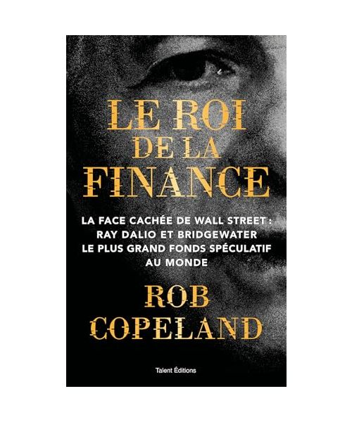Le roi de la finance: La face cachée de Wall Street : Ray Dalio et Bridgewater le plus grand fonds spéculatif au monde