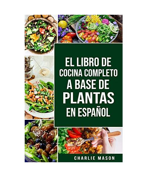 El Libro de Cocina Completo a Base de Plantas En Español/ The Full Kitchen Book Based on Plants in Spanish