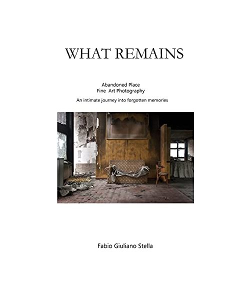 What Remains: Abandoned place FINE ART PHOTOGRAPHY. An intimate journey into forgotten memories