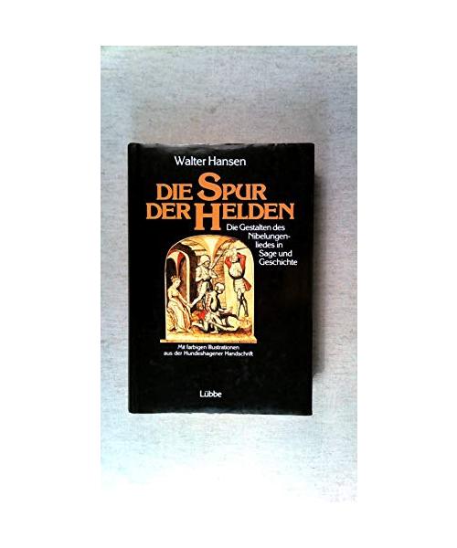 Die Spur der Helden. Die Gestalten des Nibelungenliedes in Sage und Geschichte