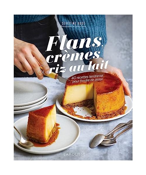 Flans, crèmes et riz au lait: 40 recettes tendresse pour fondre de plaisir