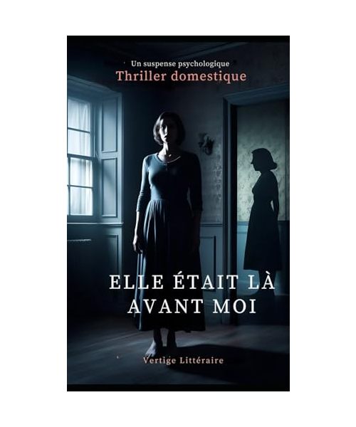 Elle Était Là Avant Moi: Elle a pris sa place. Maintenant, elle risque de subir son sort. Thriller domestique, Un suspense psychologique. Roman nouveauté (Thriller domestique psychologique)