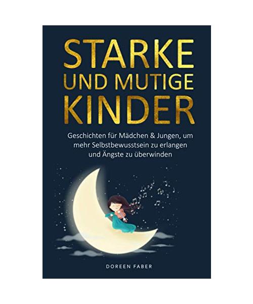 starke und mutige Kinder – Geschichten für Mädchen & Jungen um mehr Selbstbewusstsein zu erlangen und Ängste zu überwinden: Erzählungen zum selber lesen oder vorlesen für Eltern und Kinder