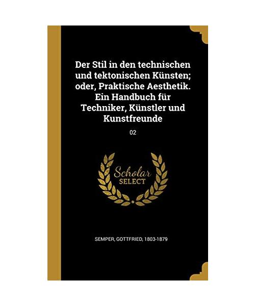 Der Stil in Den Technischen Und Tektonischen Künsten; Oder, Praktische Aesthetik. Ein Handbuch Für Techniker, Künstler Und Kunstfreunde: 02