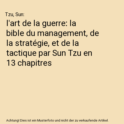 l'art de la guerre: la bible du management, de la stratégie, et de la tactique par Sun Tzu en 13 chapitres