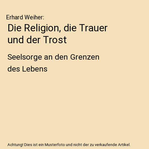 Die Religion, die Trauer und der Trost: Seelsorge an den Grenzen des Lebens
