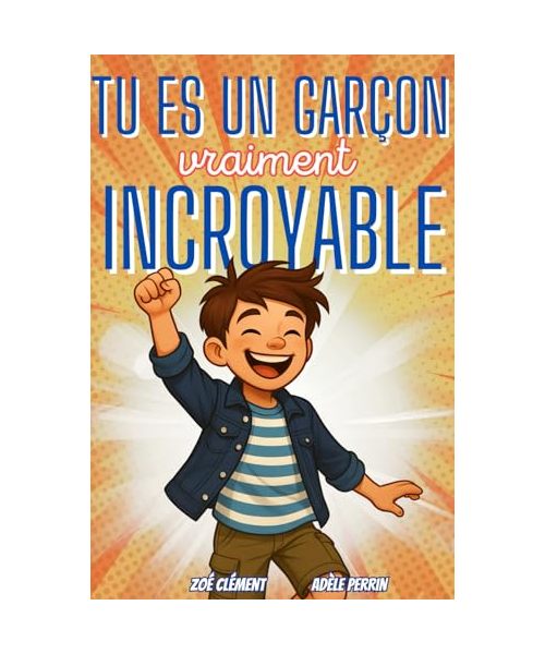 Livre pour enfant : Tu es un garçon vraiment incroyable: Histoires et activités inspirants la confiance en soi, la force intérieure et la bonne gestion des émotions