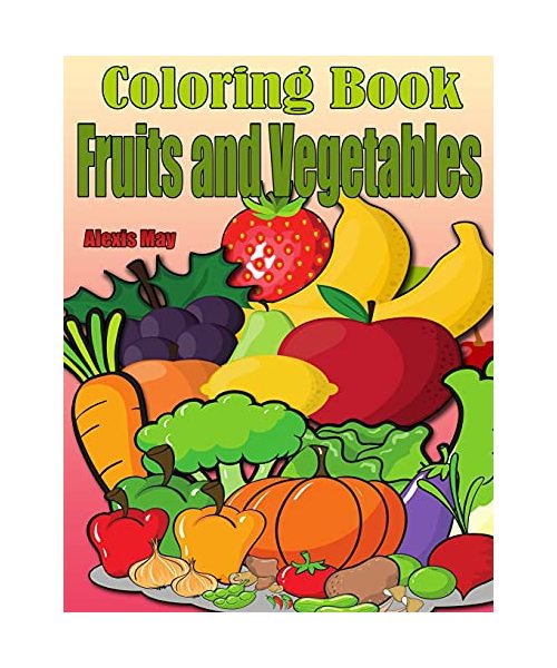 Coloring Book Fruits and Vegetables: Toddler Coloring Book, Preschool, Funny Design Best Fruits Activity Coloring Book for Kids, Toddlers, Boys, and Girls