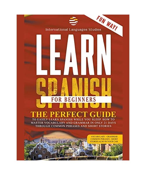 Learn Spanish for Beginners: The Perfect Guide to Easily Learn Spanish While You Sleep. How to Master Vocabulary and Grammar in only 21 Days Throug