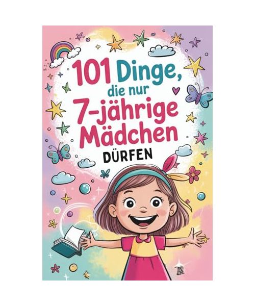 101 Dinge, die nur 7-jährige Mädchen dürfen: Das besondere Geschenk zum 7. Geburtstag oder einfach so – mit vielen fröhlichen und mutvollen Gedanken