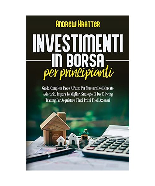 Investimenti in borsa per principianti, Guida Completa Passo A Passo Per Muoversi Nel Mercato Azionario: Impara Le Migliori Strategie Di Day E Swing T