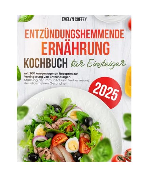 Entzündungshemmende Ernährung Kochbuch für Einsteiger: 200 Ausgewogenen Rezepten zur Verringerung von Entzündungen, Stärkung der Immunität und Verbesserung der allgemeinen Gesundheit