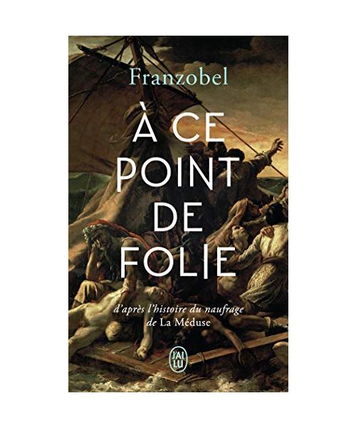 À ce point de folie: D'après l'histoire du naufrage de La Méduse