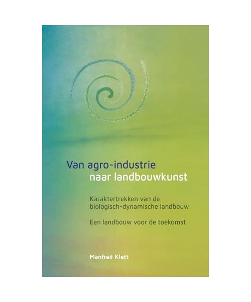 Van agro-industrie naar landbouwkunst: karaktertrekken van de biologisch-dynamische landbouw : een landbouw voor de toekomst