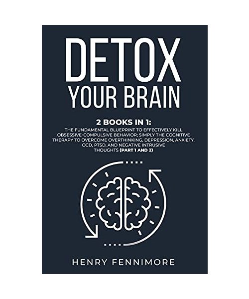 Detox Your Brain: 2 Books in 1: The Fundamental Blueprint to Effectively Kill Obsessive-Compulsive Behavior; Simply the Cognitive Therapy to Overcome ... Negative Intrusive Thoughts (Part 1 and 2)