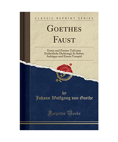 Goethes Faust: Erster Und Zweiter Teil (Eine Einheitliche Dichtung); In Sieben Aufzügen Und Einem Vorspiel (Classic Reprint)