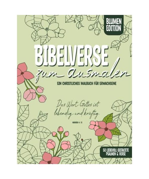 Bibelverse zum Ausmalen: Ein christliches Malbuch für Erwachsene. 50 liebevoll gestaltete Psalmen & Verse. (Blumen Edition)