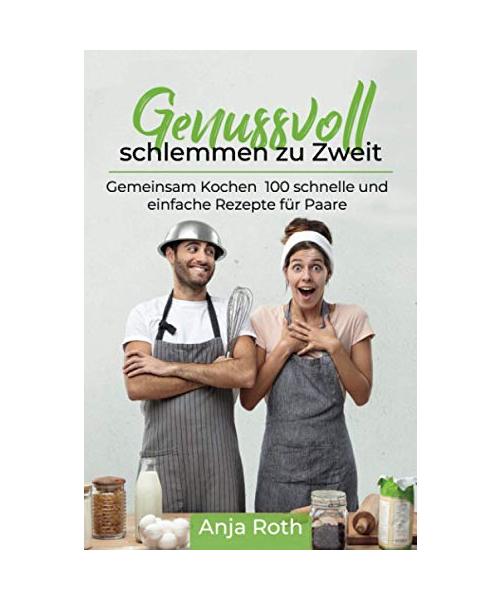 Genussvoll schlemmen zu Zweit: Gemeinsam Kochen 100 schnelle und einfache Rezepte für Paare