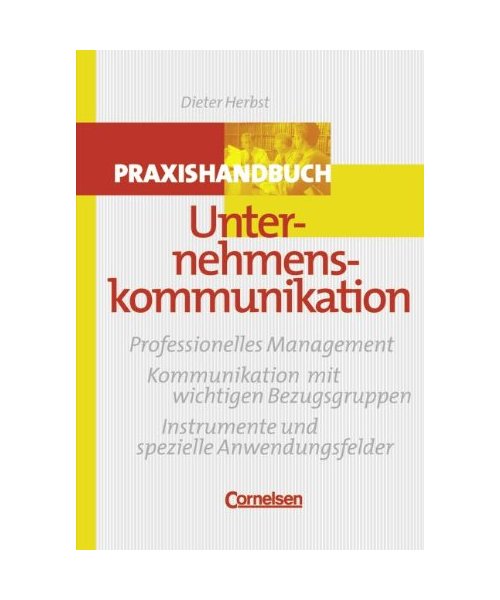 Praxishandbuch Unternehmenskommunikation: Professionelle Gestaltung. Kommunikation mit wichtigen Bezugsgruppen. Instrumente und spezielle Anwender