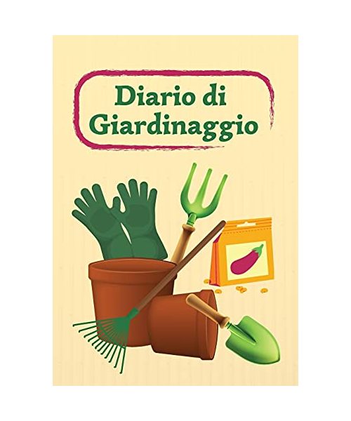 Diario Di Giardinaggio: Quaderno di giardinaggio da compilare per organizzare il tuo giardino e seguire l'evoluzione delle tue piante: Quadern