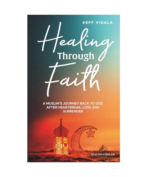 Healing Through Faith: A Muslim's journey back to God after heartbreak, loss and surrender