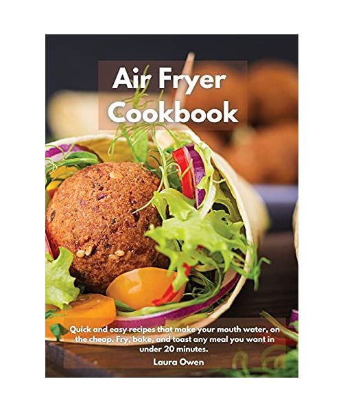 Air Fryer cookbook: Quick and easy recipes that make your mouth water, on the cheap. Fry, bake, and toast any meal you want in under 20 minutes.