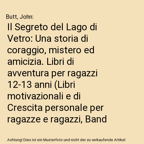 Il Segreto del Lago di Vetro: Una storia di coraggio, mistero ed amicizia. Libri di avventura per ragazzi 12-13 anni (Libri motivazionali e di Crescita personale per ragazze e ragazzi, Band 6)