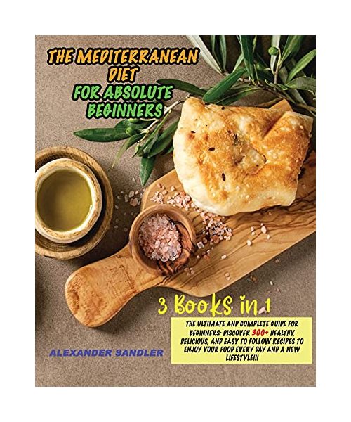 The Mediterranean Diet for Absolute Beginner: 3 Books in 1: The Ultimate and Complete Guide for Beginners: Discover 300+ Healthy, Delicious, and Easy ... your Food Every Day and a New Lifestyle!!!