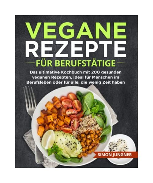 Vegane Rezepte für Berufstätige: Das ultimative Kochbuch mit 200 gesunden veganen Rezepten, ideal für Menschen im Berufsleben oder für alle, die wenig Zeit haben.