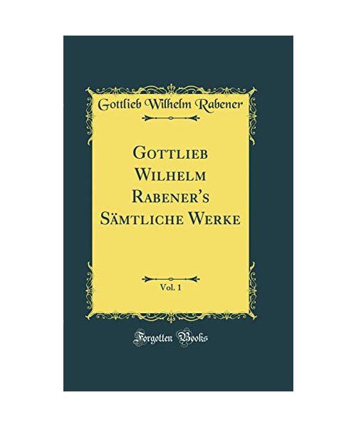 Gottlieb Wilhelm Rabener's Sämtliche Werke, Vol. 1 (Classic Reprint)