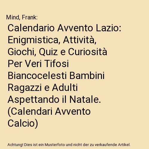 Calendario Avvento Lazio: Enigmistica, Attività, Giochi, Quiz e Curiosità Per Veri Tifosi Biancocelesti Bambini Ragazzi e Adulti Aspettando il Natale. (Calendari Avvento Calcio)
