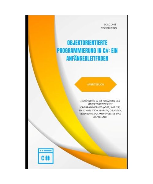 Objektorientierte Programmierung in C# – Arbeitsbuch: Einführung in die Prinzipien der objektorientierten Programmierung (OOP) mit C#, einschließlich ... Einstieg in die C#-Programmierung, Band 11)