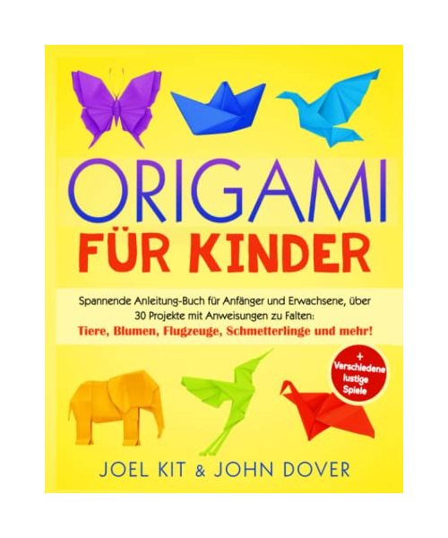 Origami für Kinder: Spannende Anleitung-Buch für Anfänger und Erwachsene, über 30 Projekten mit Anweisungen zu Falten: Tiere, Blumen, Flugzeuge, Schmetterlinge und mehr! + Verschiedene lustige Spiele