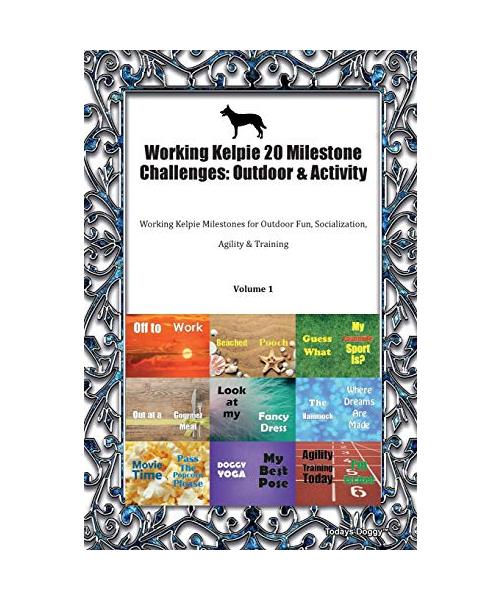 Working Kelpie 20 Milestone Challenges: Outdoor & Activity Working Kelpie Milestones for Outdoor Fun, Socialization, Agility & Training Volume 1