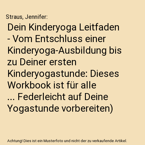 Dein Kinderyoga Leitfaden - Vom Entschluss einer Kinderyoga-Ausbildung bis zu Deiner ersten Kinderyogastunde: Dieses Workbook ist für alle ... Federleicht auf Deine Yogastunde vorbereiten)