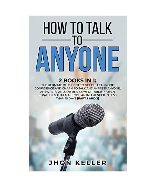 How to Talk to Anyone: 2 Books in 1: The Ultimate Blueprint to Get Bullet-Proof Confidence and Charm to Talk and Impress Anyone, Anywhere and