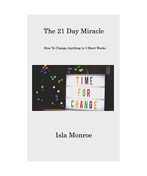 The 21 Day Miracle: How To Change Anything in 3 Short Weeks