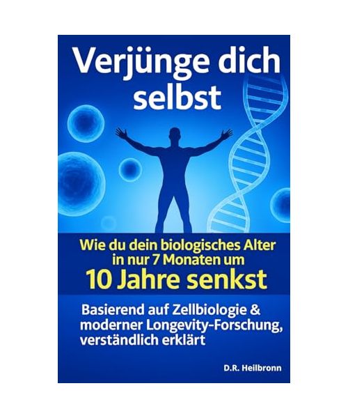 Verjünge dich selbst- Wie du dein biologisches Alter in nur 7 Monaten um 10 Jahre senkst.: - mit den neuesten Erkenntnissen aus Zellbiologie, Longevity-Forschung und Epigenetik, verständlich erklärt