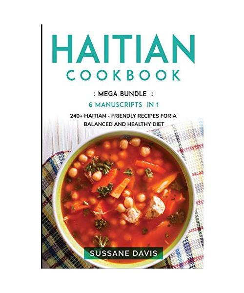 Haitian Cookbook: MEGA BUNDLE - 6 Manuscripts in 1 - 240+ Haitian - friendly recipes for a balanced and healthy diet