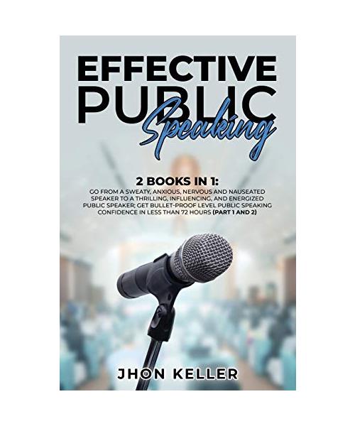 Effective Public Speaking: 2 Books in 1: Go from a Sweaty, Anxious, Nervous and Nauseated Speaker to a Thrilling, Influencing, and Energized Publ