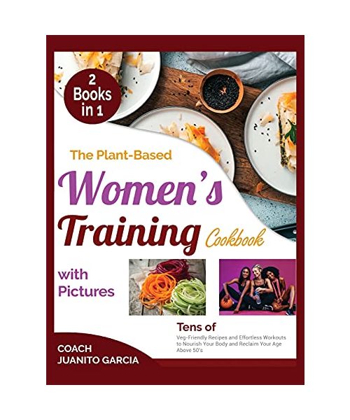 The Plant-Based Women's Training Cookbook with Pictures: Tens of Veg-Friendly Recipes and Effortless Workouts to Nourish Your Body and Reclaim Your Ag