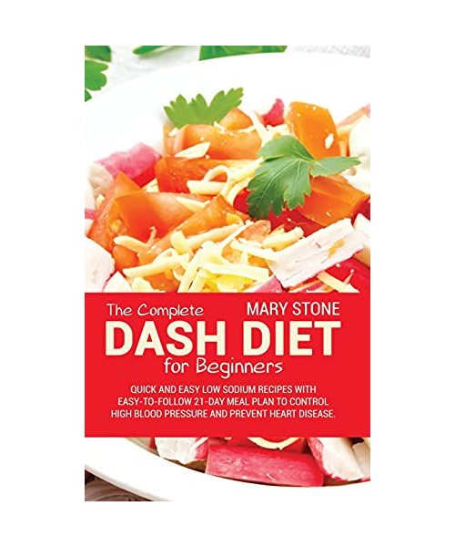 The Complete Dash Diet For Beginners: Quick And Easy Low Sodium Recipes With Easy-To-Follow 21-Day Meal Plan To Control High Blood Pressure And Preven