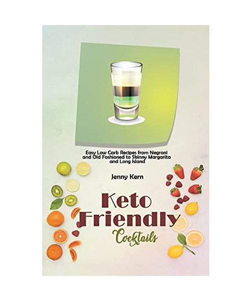 Keto Friendly Cocktails: Easy Low Carb Recipes from Negroni and Old Fashioned to Skinny Margarita and Long Island