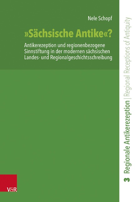 "Sächsische Antike"?: Antikerezeption und regionenbezogene Sinnstiftung in der modernen sächsischen Landes- und Regionalgeschichtsschreibung ... / Regional Receptions of Antiquity (RegAR))