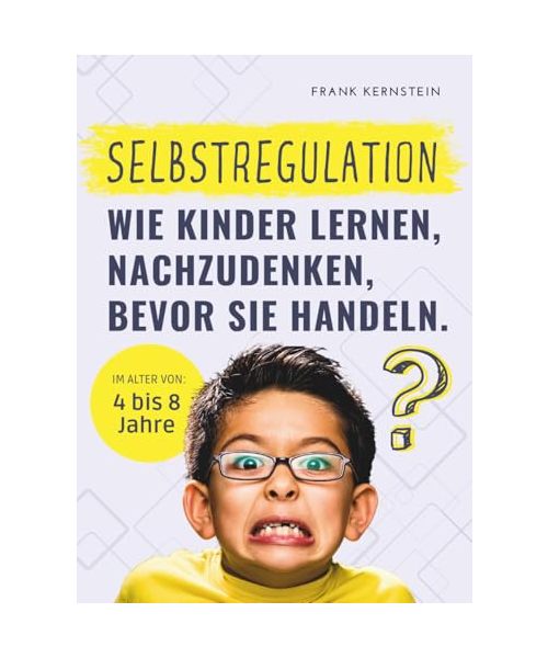 Selbstregulation - Wie Kinder lernen, nachzudenken, bevor sie handeln: Kinder 4 bis 8 Jahre. Der Ratgeber für Eltern, Erzieher und Lehrer. Ein ... zu verstehen und Impulse zu kontrollieren.